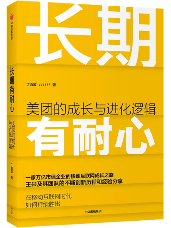 《长期有耐心：美团的成长与进化逻辑》（展现美团这家万亿市值企业的移动互联网成长之路，系统梳理王兴及其团队的不断创新历程和经验分享，详解美团的活法与干法）丁西坡【文字版_PDF电子书_雅书】