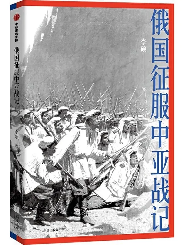 《俄国征服中亚战记》（“中国好书”作者李硕战史新作， 200多幅纪实油画、照片，生动讲述19世纪俄国在中亚的扩张进程，再现古老丝路的地理环境和人文风貌）李硕【文字版_PDF电子书_下载】