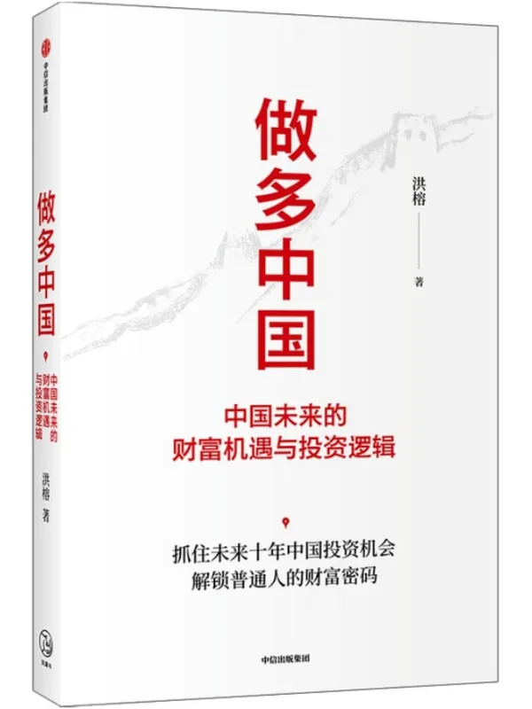 《做多中国：中国未来的财富机遇与投资逻辑》（抓住未来十年中国投资机会，解锁普通人的财富密码。通过30年投资实战经验，前瞻中国未来财富流动的地图，深度破解投资密码。）洪榕【文字版_PDF电子书_下载】