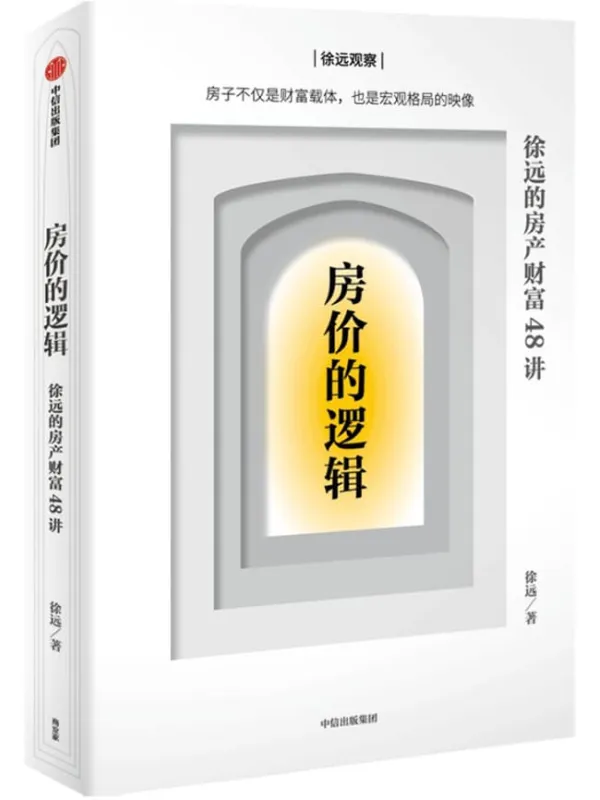 《房价的逻辑：徐远的房产财富48讲》（房子不仅是财富载体，也是宏观格局的映像。细致回答关于房产疑问，分辨谬误与真相，看清市场与未来趋势，在分化变局下，切实掌握关键财富。）徐远【文字版_PDF电子书_下载】